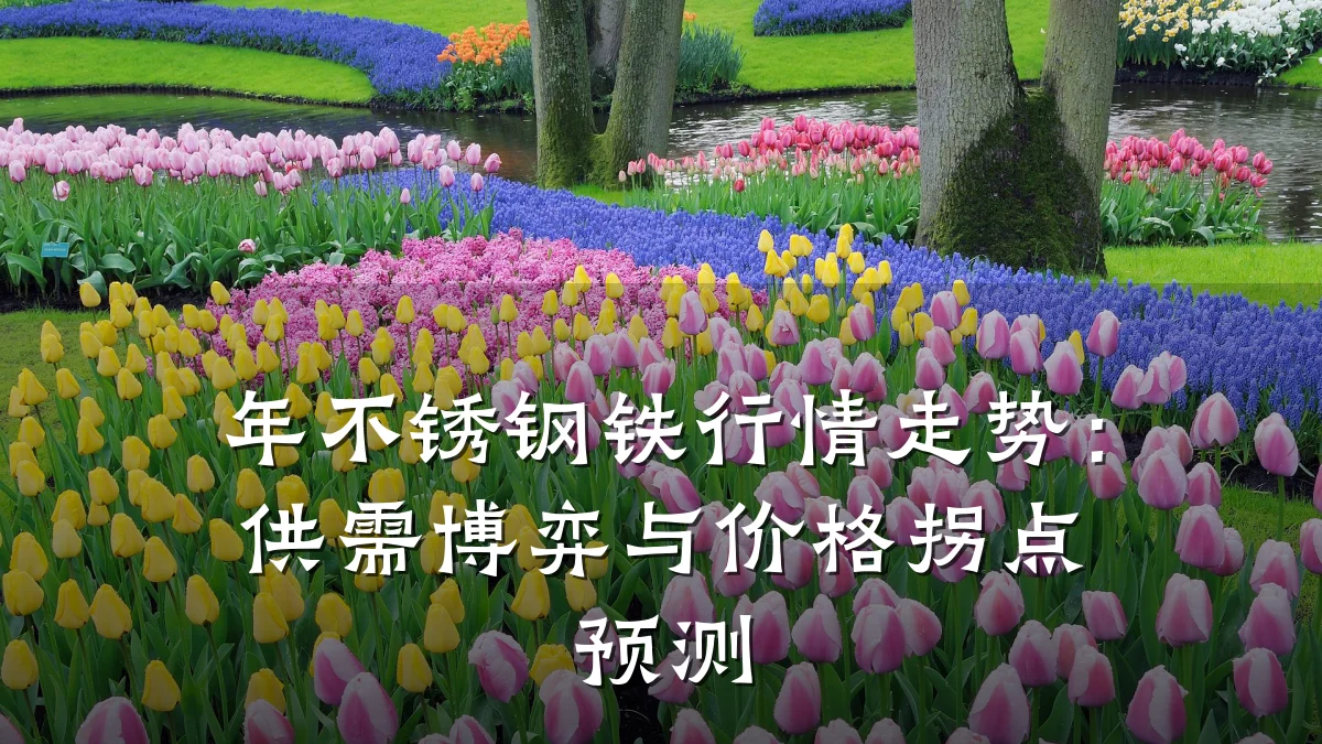 年不锈钢铁行情走势:供需博弈与价格拐点预测