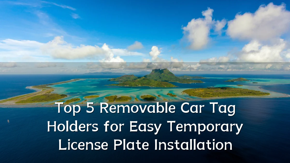 Top 5 Removable Car Tag Holders for Easy Temporary License Plate Installation