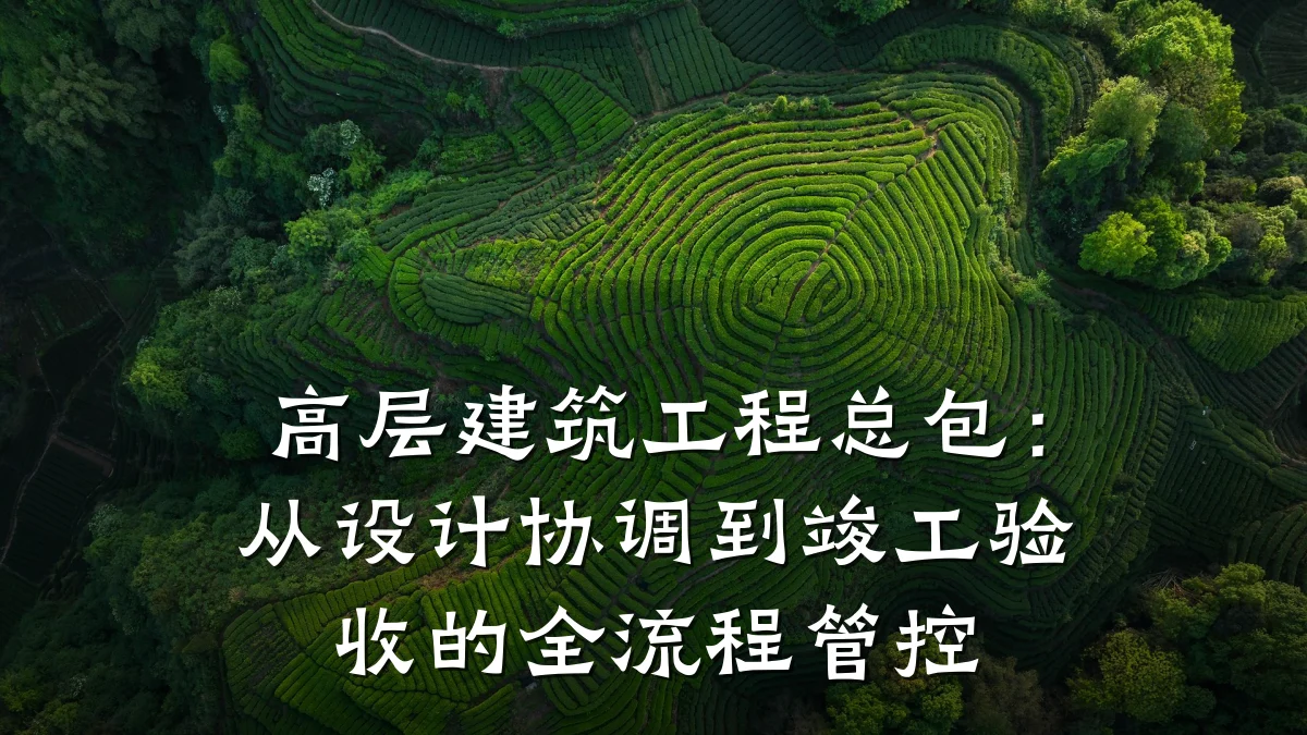 高层建筑工程总包:从设计协调到竣工验收的全流程管控