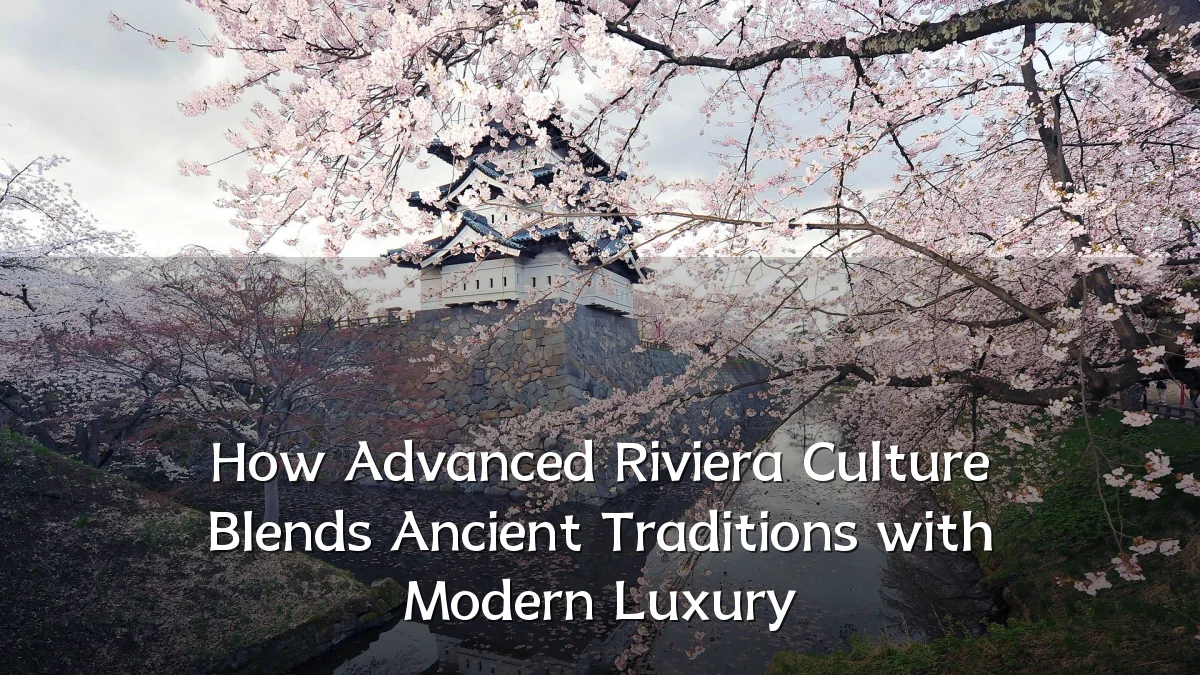 How Advanced Riviera Culture Blends Ancient Traditions with Modern Luxury