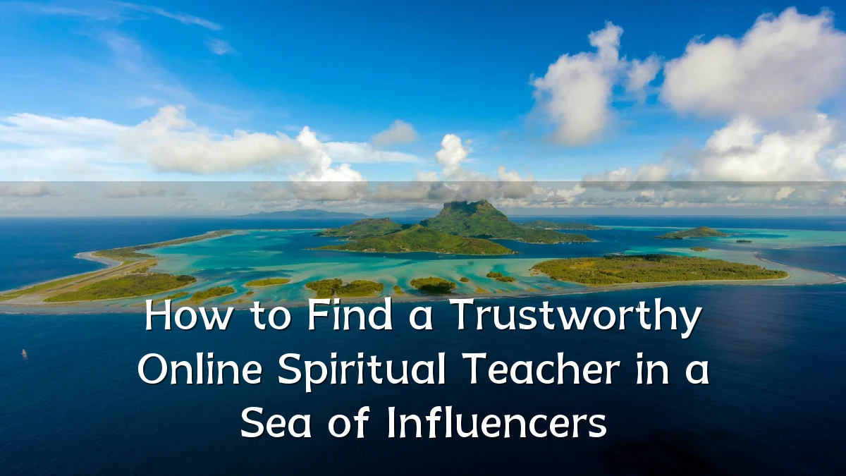 How to Find a Trustworthy Online Spiritual Teacher in a Sea of Influencers