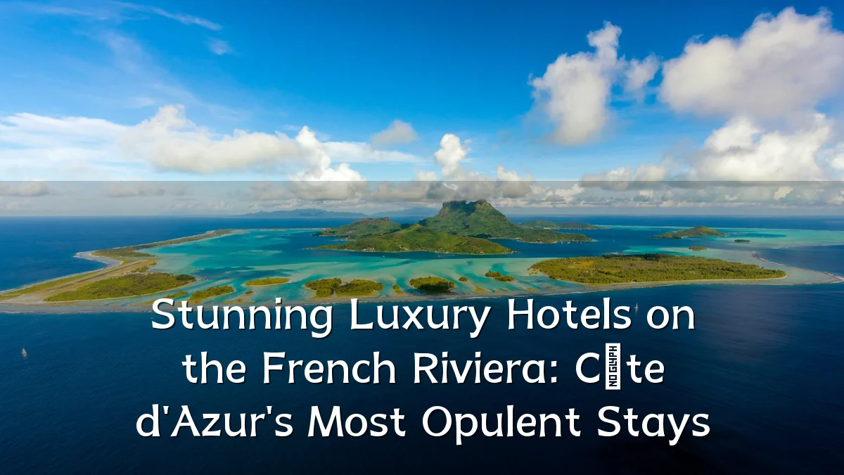 Stunning Luxury Hotels on the French Riviera: Côte d'Azur's Most Opulent Stays