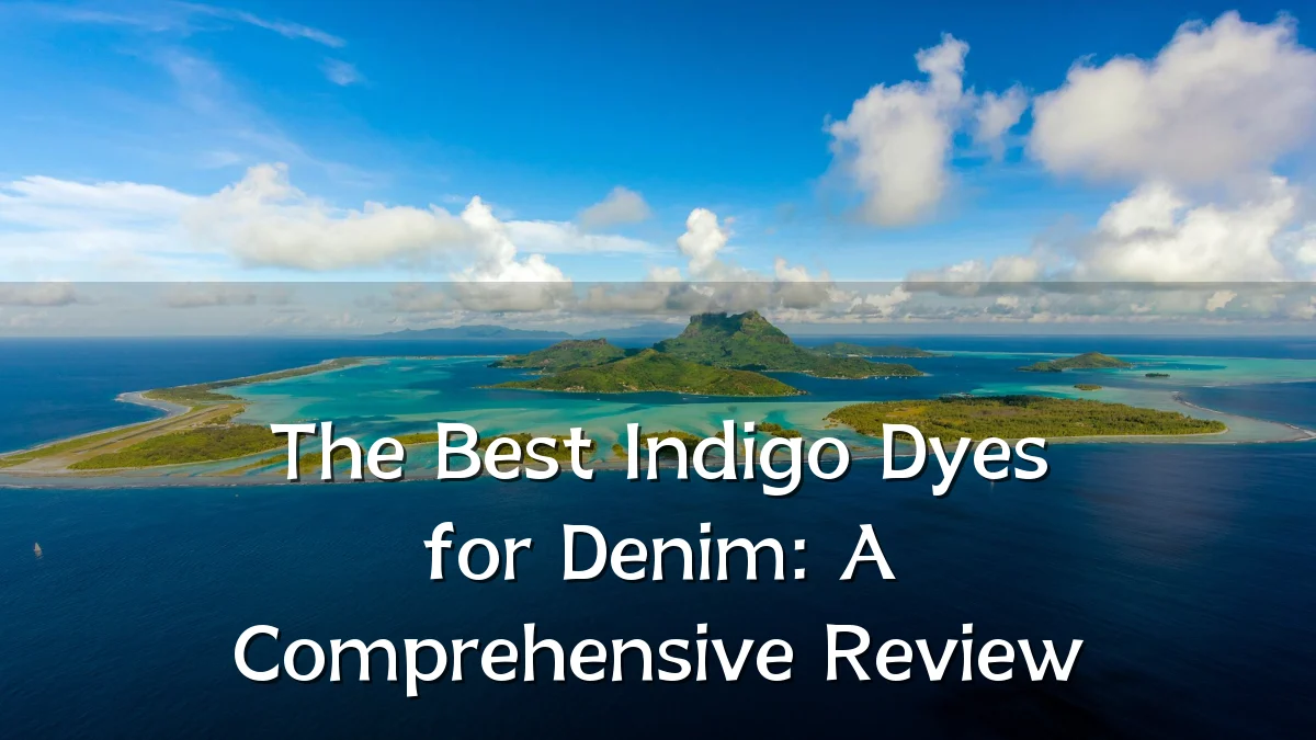 The Best Indigo Dyes for Denim: A Comprehensive Review