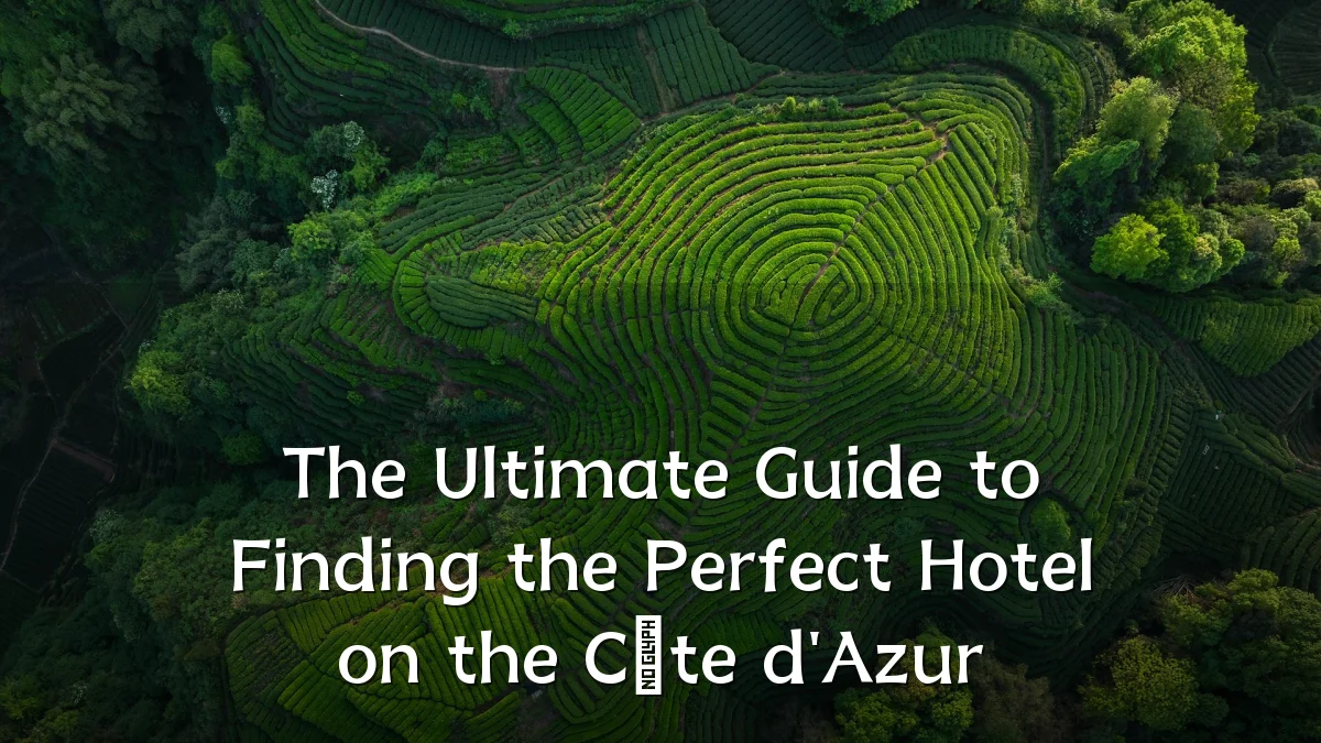 The Ultimate Guide to Finding the Perfect Hotel on the Côte d'Azur