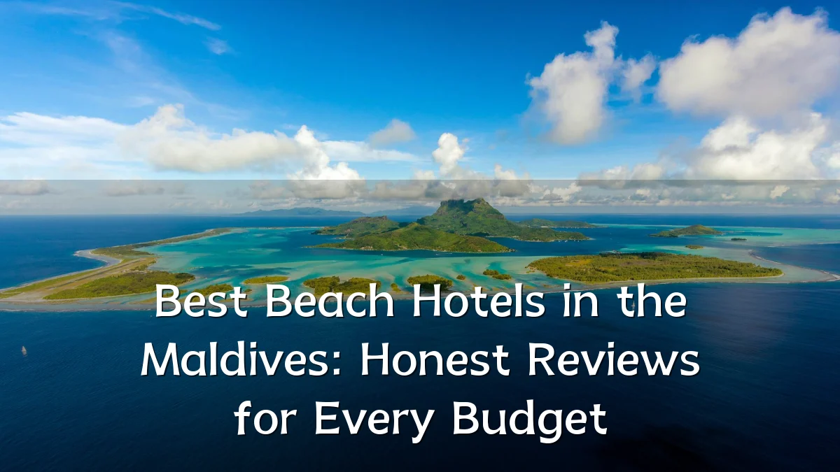 Best Beach Hotels in the Maldives: Honest Reviews for Every Budget