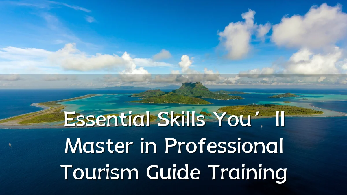 Essential Skills You’ll Master in Professional Tourism Guide Training