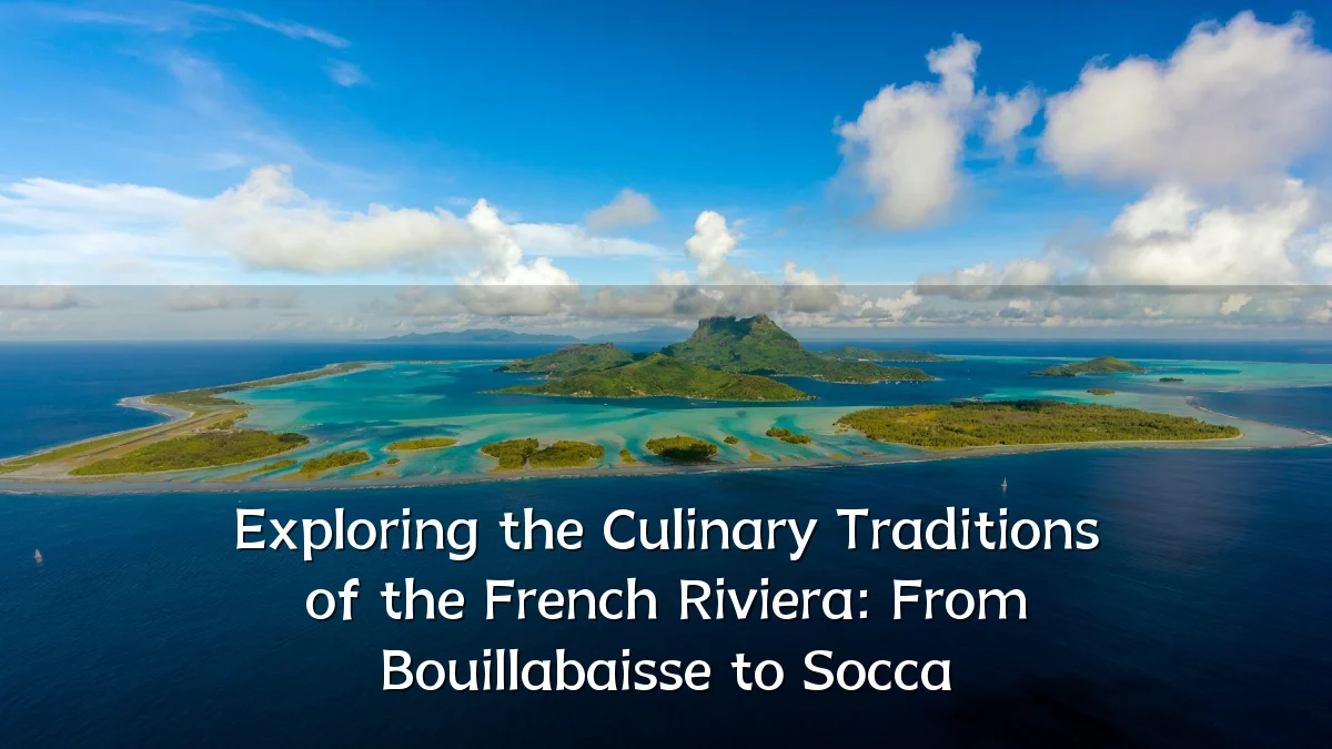 Exploring the Culinary Traditions of the French Riviera: From Bouillabaisse to Socca
