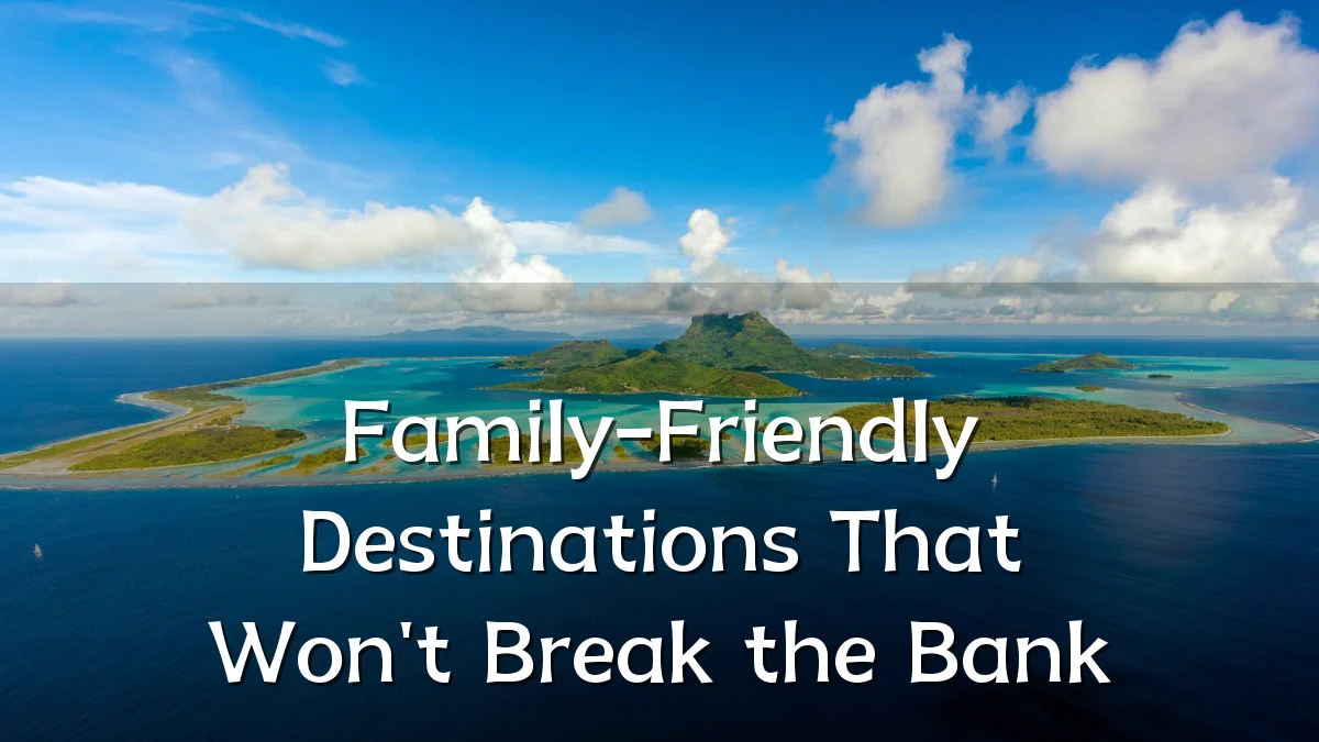 Family-Friendly Destinations That Won't Break the Bank