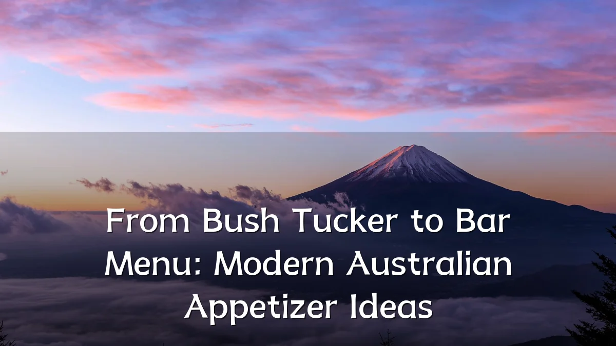 From Bush Tucker to Bar Menu: Modern Australian Appetizer Ideas