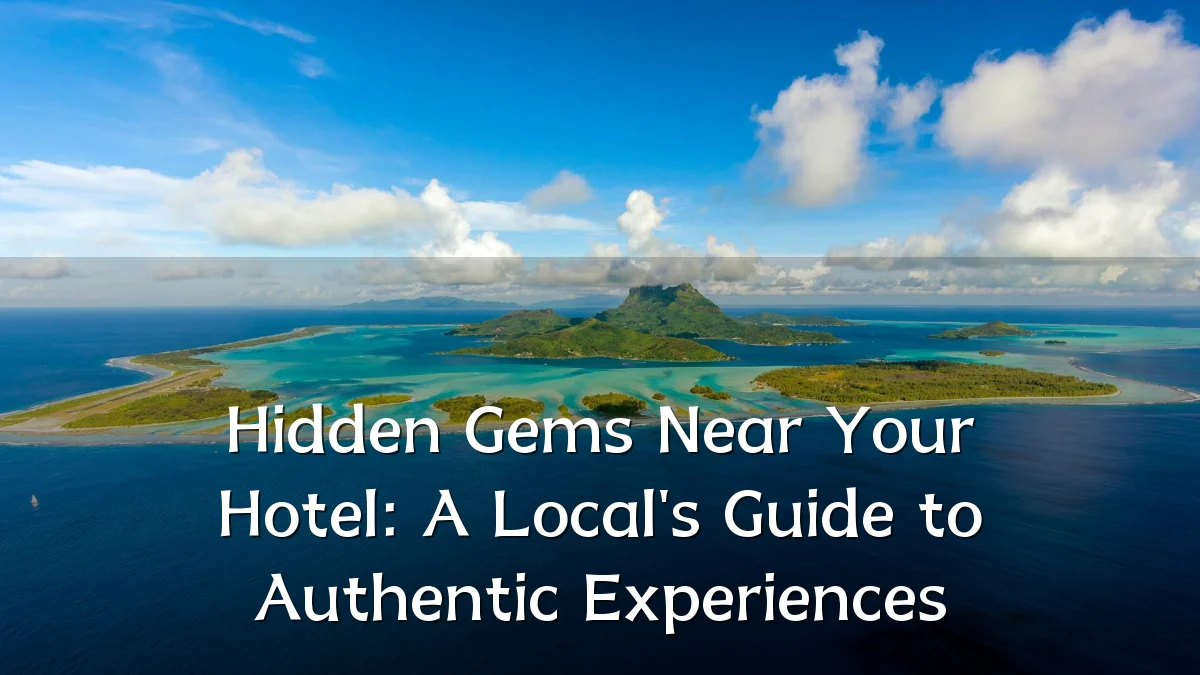 Hidden Gems Near Your Hotel: A Local's Guide to Authentic Experiences