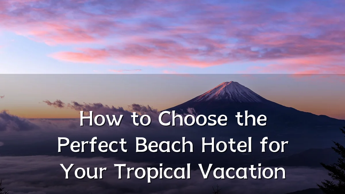 How to Choose the Perfect Beach Hotel for Your Tropical Vacation