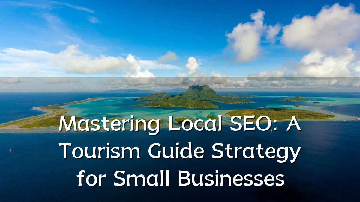 Mastering Local SEO: A Tourism Guide Strategy for Small Businesses