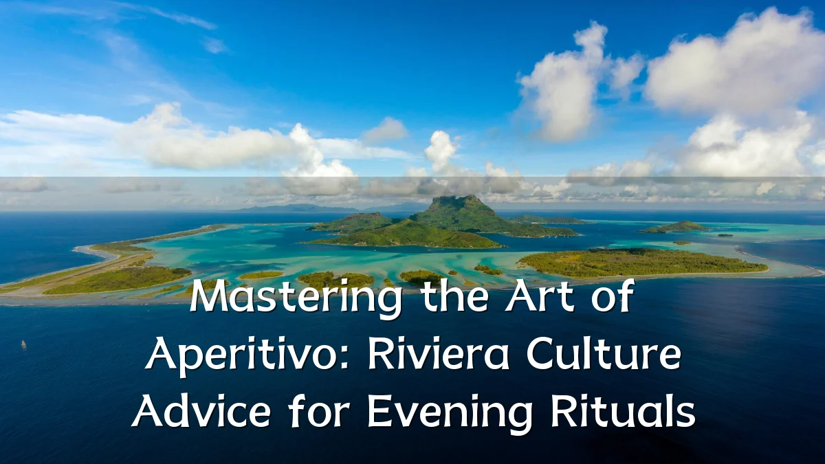 Mastering the Art of Aperitivo: Riviera Culture Advice for Evening Rituals