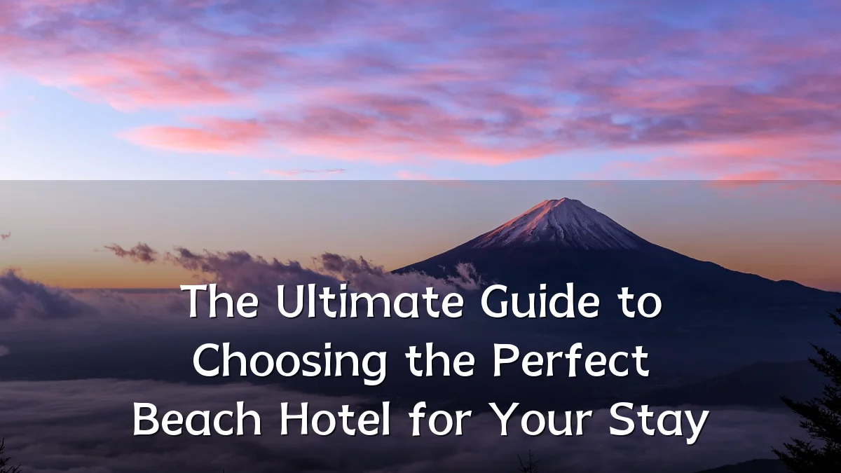 The Ultimate Guide to Choosing the Perfect Beach Hotel for Your Stay