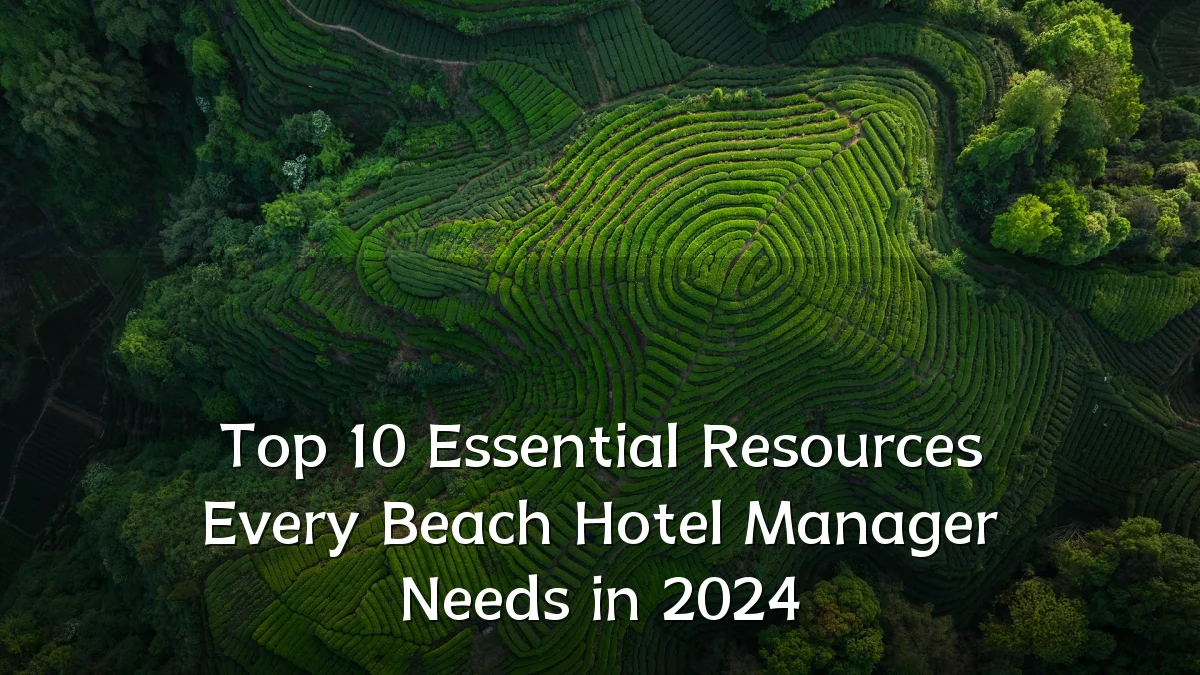 Top 10 Essential Resources Every Beach Hotel Manager Needs in 2024