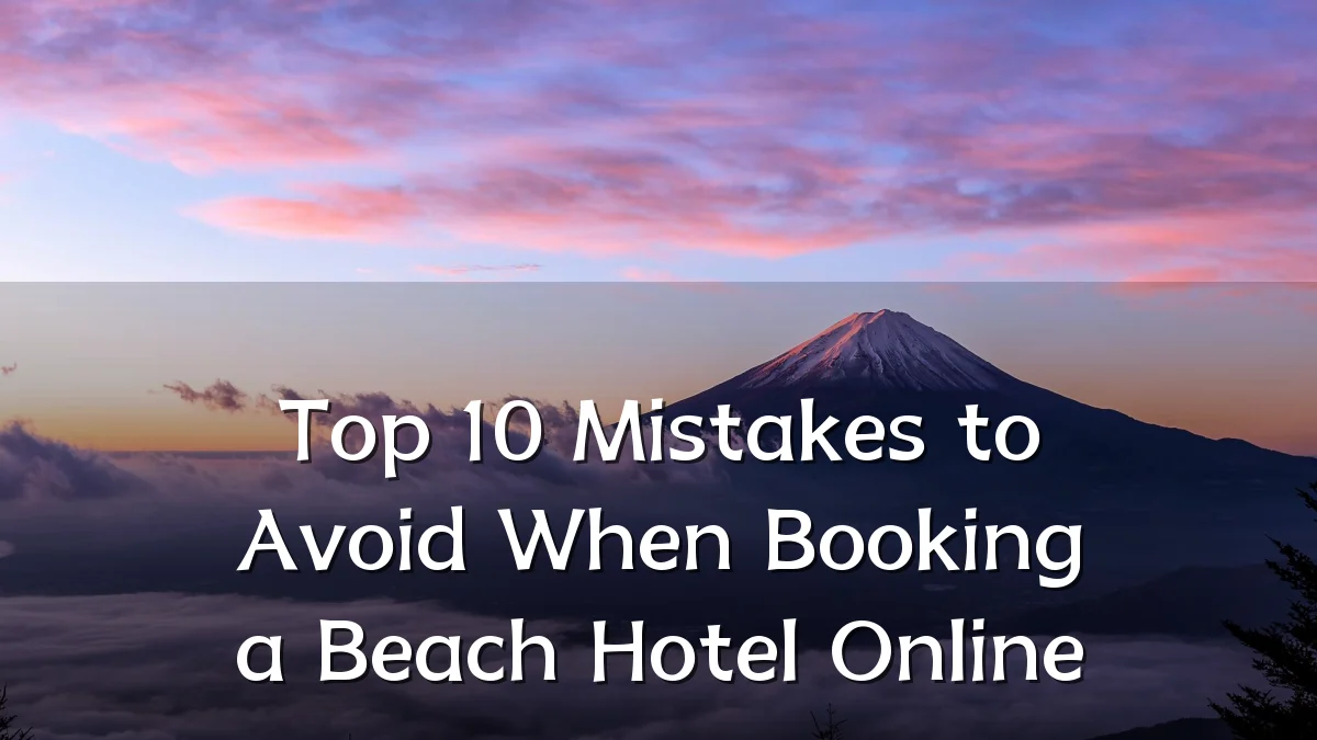 Top 10 Mistakes to Avoid When Booking a Beach Hotel Online