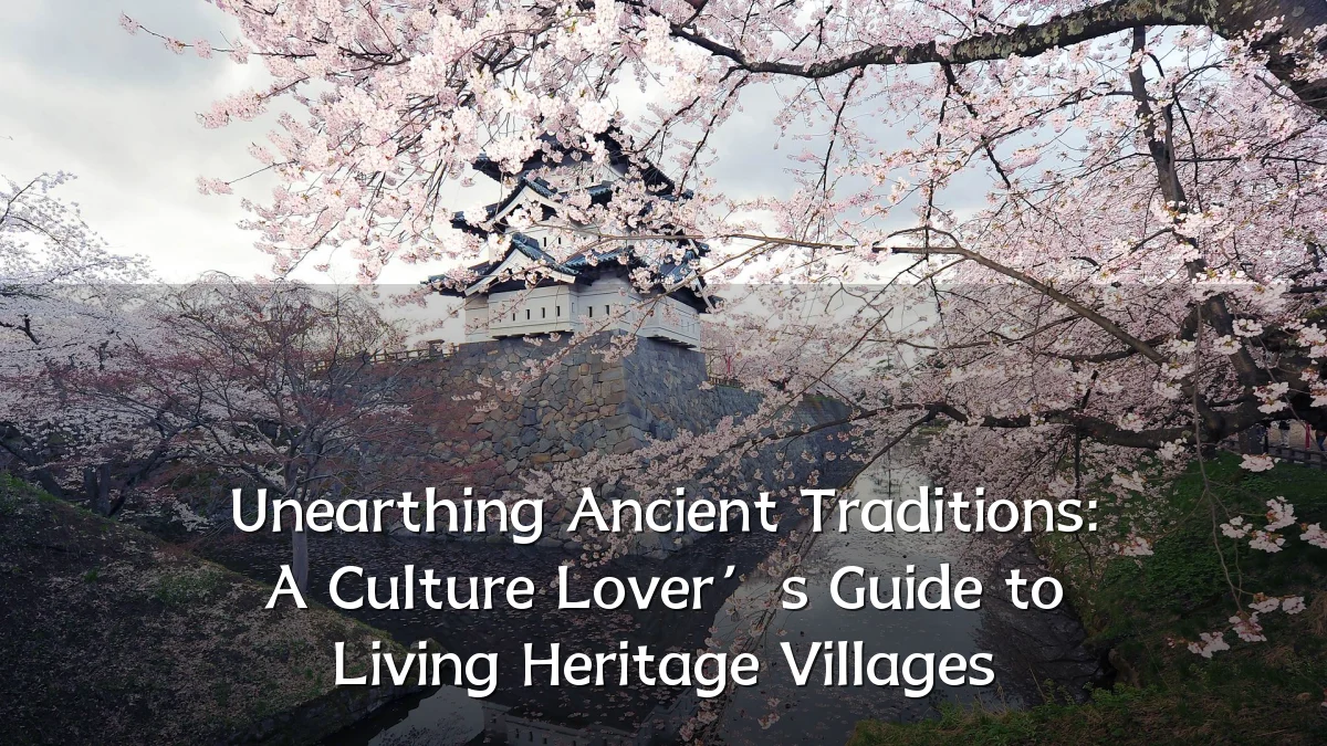 Unearthing Ancient Traditions: A Culture Lover’s Guide to Living Heritage Villages