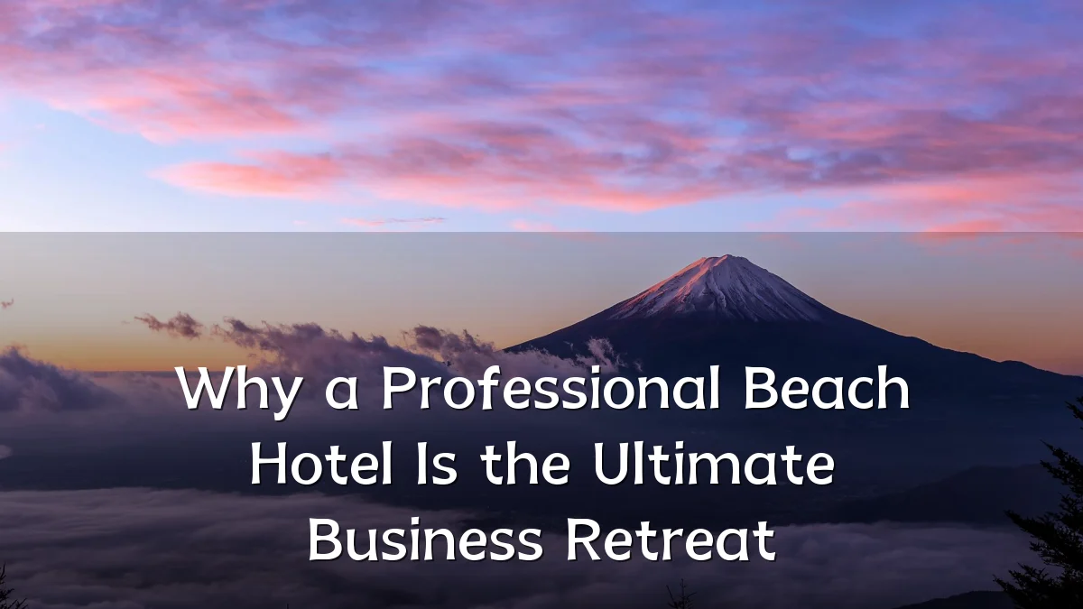 Why a Professional Beach Hotel Is the Ultimate Business Retreat