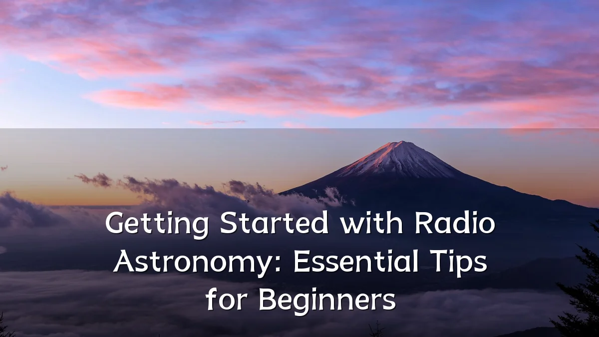Getting Started with Radio Astronomy: Essential Tips for Beginners