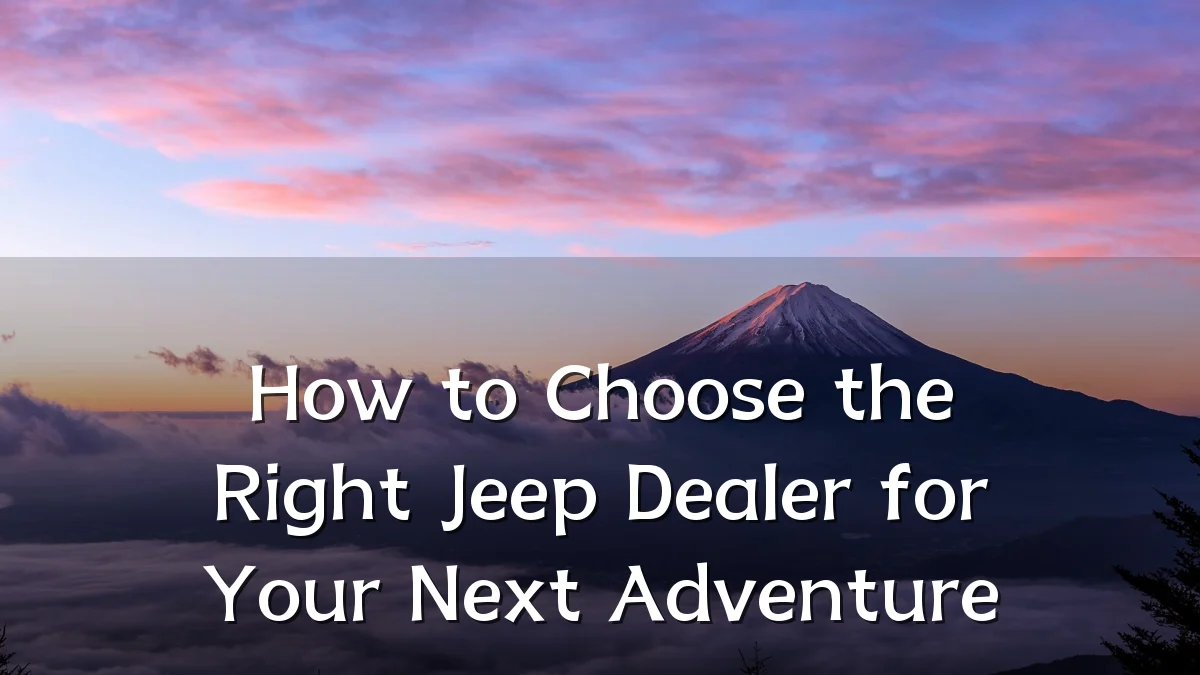How to Choose the Right Jeep Dealer for Your Next Adventure