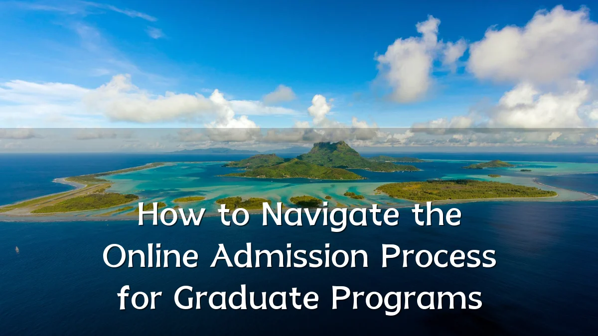 How to Navigate the Online Admission Process for Graduate Programs
