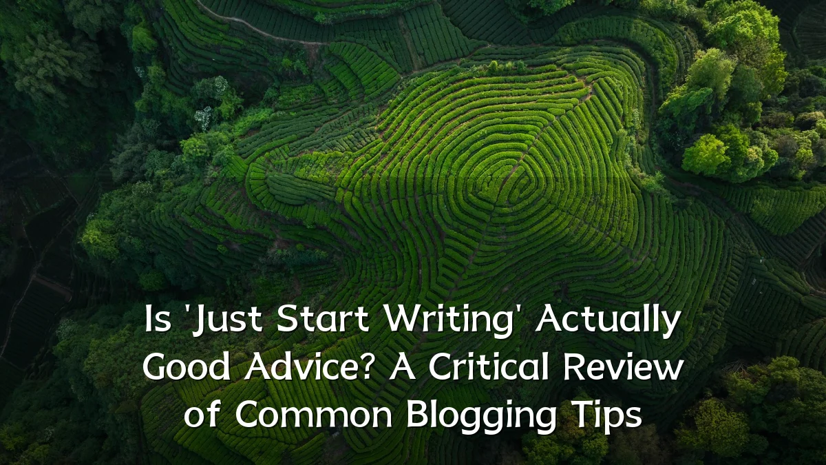 Is 'Just Start Writing' Actually Good Advice? A Critical Review of Common Blogging Tips