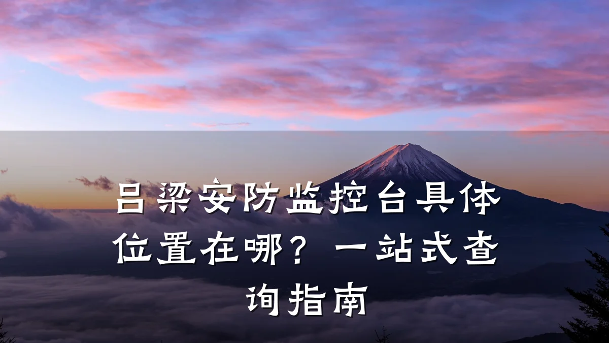 吕梁安防监控台具体位置在哪？一站式查询指南