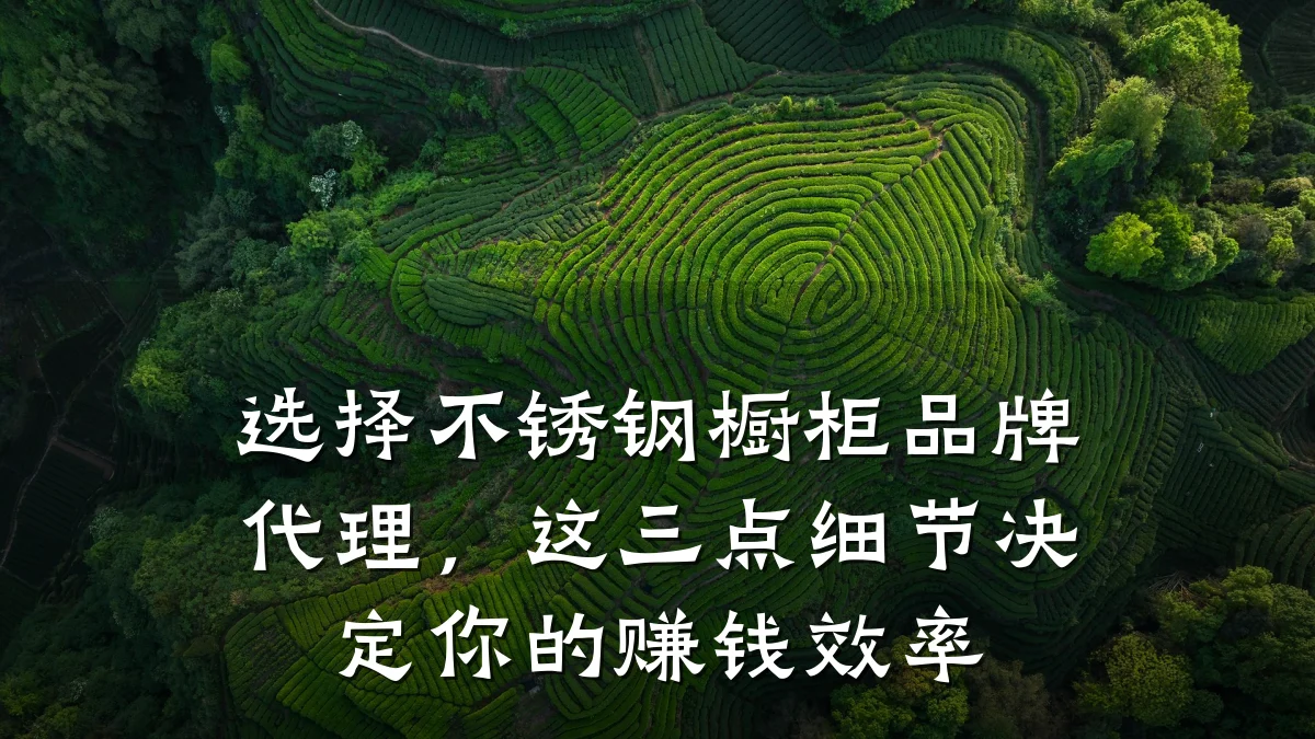 选择不锈钢橱柜品牌代理,这三点细节决定你的赚钱效率