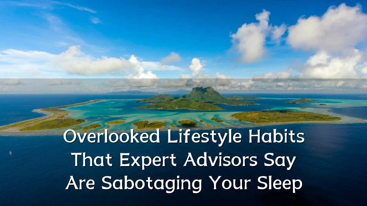 Overlooked Lifestyle Habits That Expert Advisors Say Are Sabotaging Your Sleep